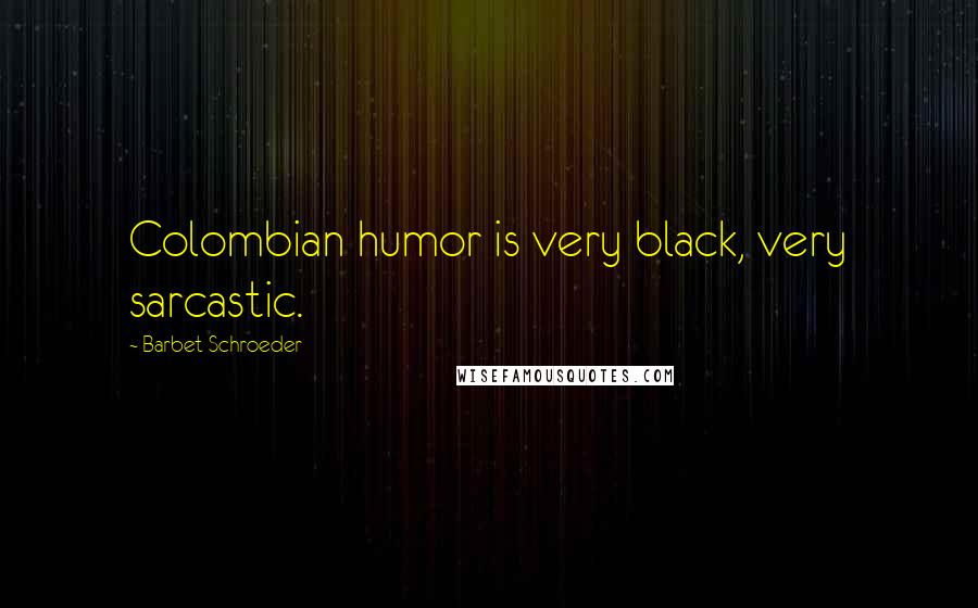Barbet Schroeder quotes: Colombian humor is very black, very sarcastic.