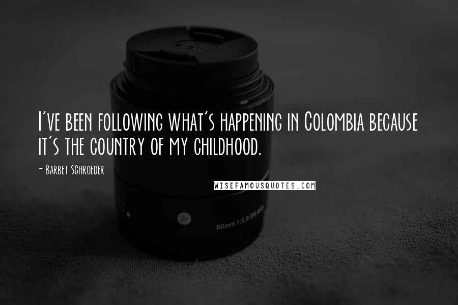 Barbet Schroeder quotes: I've been following what's happening in Colombia because it's the country of my childhood.