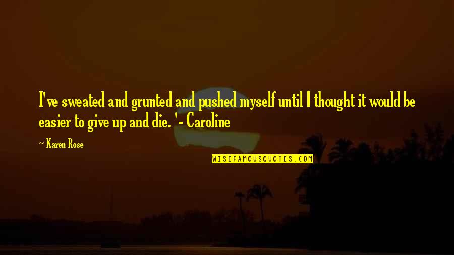 Barbetta Francine Quotes By Karen Rose: I've sweated and grunted and pushed myself until Barbetta Francine Quotes By Karen Rose: I've sweated and grunted and pushed myself until