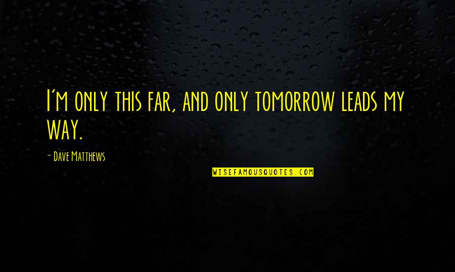 Barbetta Sona Quotes By Dave Matthews: I'm only this far, and only tomorrow leads Barbetta Sona Quotes By Dave Matthews: I'm only this far, and only tomorrow leads