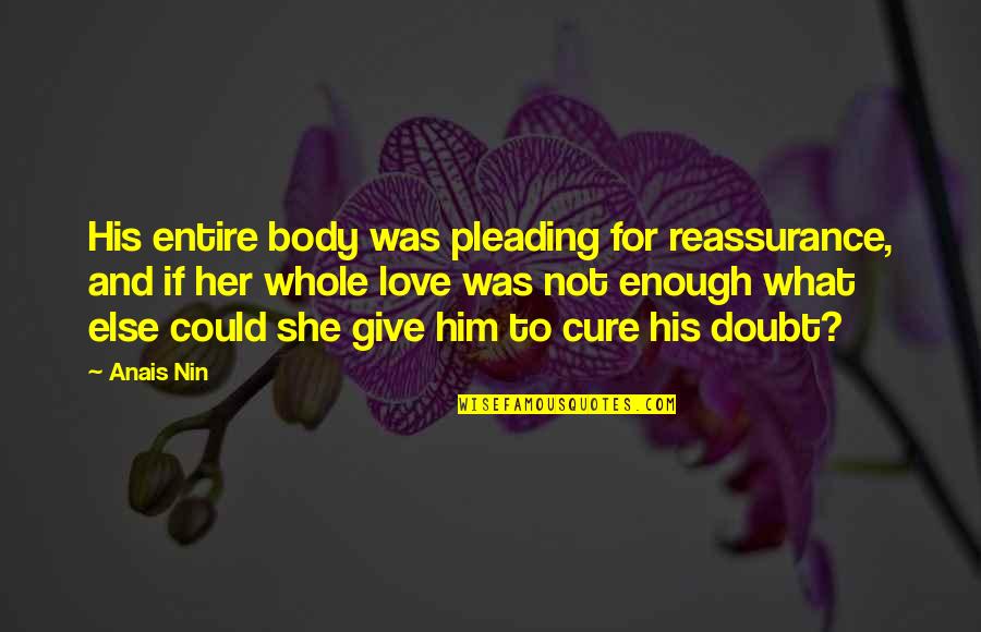 Barbetti Dunmore Quotes By Anais Nin: His entire body was pleading for reassurance, and Barbetti Dunmore Quotes By Anais Nin: His entire body was pleading for reassurance, and