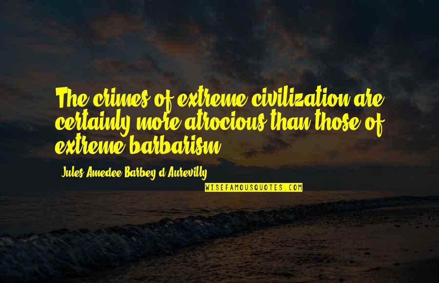Barbey D'aurevilly Quotes By Jules Amedee Barbey D'Aurevilly: The crimes of extreme civilization are certainly more Barbey D'aurevilly Quotes By Jules Amedee Barbey D'Aurevilly: The crimes of extreme civilization are certainly more