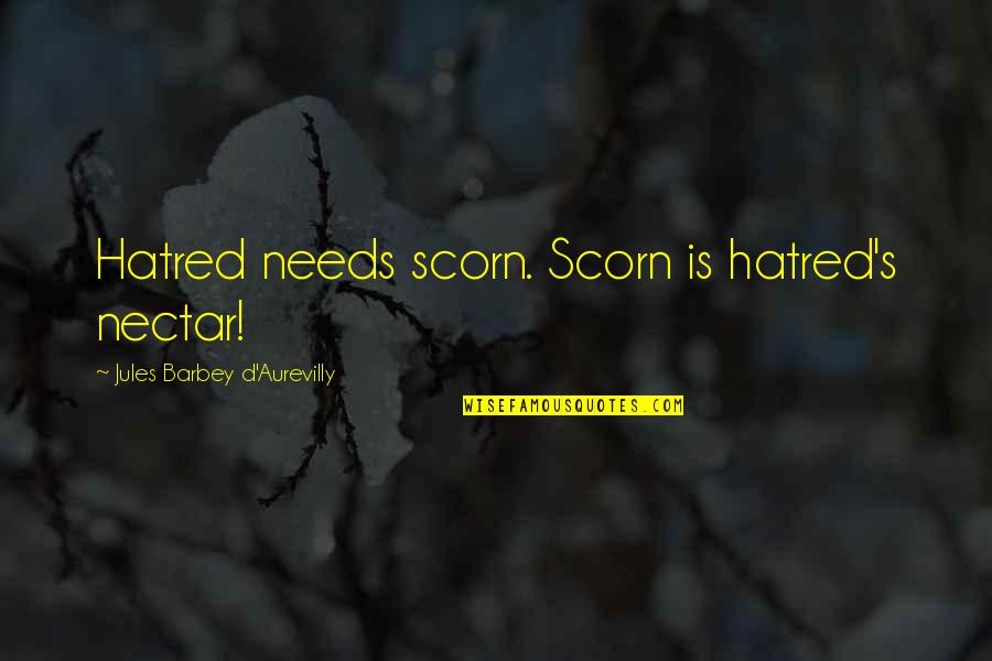 Barbey D'aurevilly Quotes By Jules Barbey D'Aurevilly: Hatred needs scorn. Scorn is hatred's nectar! Barbey D'aurevilly Quotes By Jules Barbey D'Aurevilly: Hatred needs scorn. Scorn is hatred's nectar!