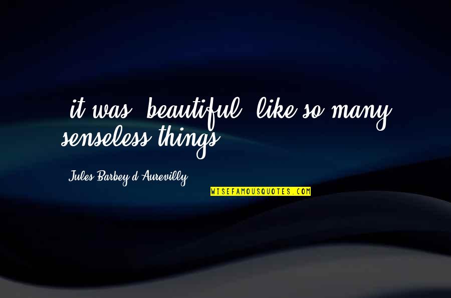 Barbey D'aurevilly Quotes By Jules Barbey D'Aurevilly: (it was) beautiful, like so many senseless things. Barbey D'aurevilly Quotes By Jules Barbey D'Aurevilly: (it was) beautiful, like so many senseless things.