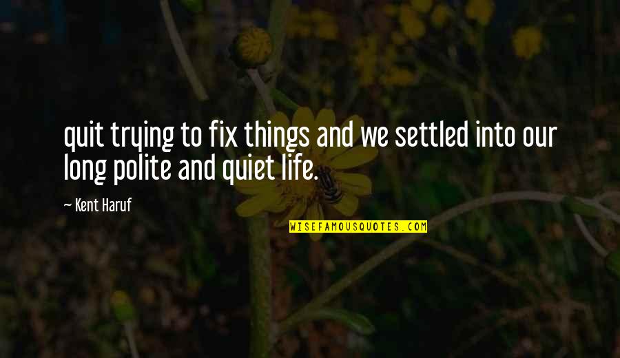 Barbican Conservatory Quotes By Kent Haruf: quit trying to fix things and we settled