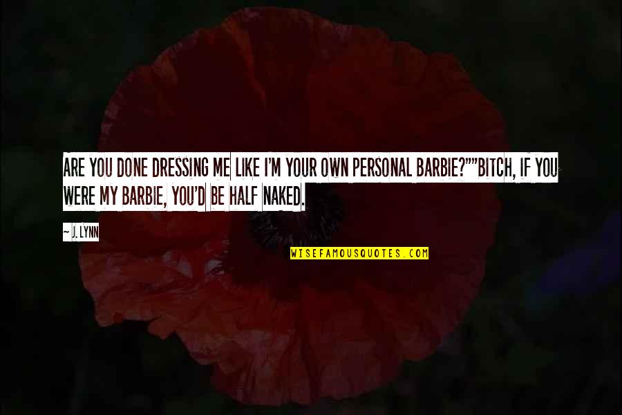 Barbie Best Quotes By J. Lynn: Are you done dressing me like I'm your