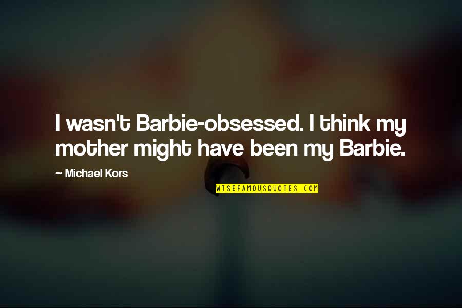 Barbie Best Quotes By Michael Kors: I wasn't Barbie-obsessed. I think my mother might