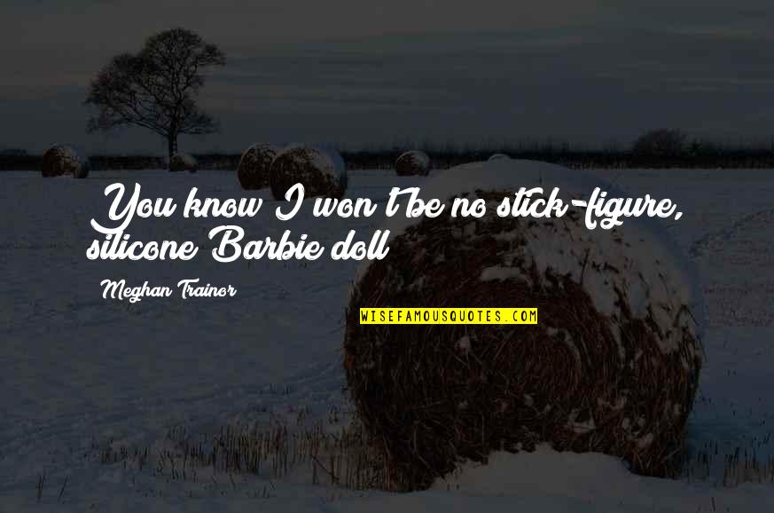 Barbie Dolls Quotes By Meghan Trainor: You know I won't be no stick-figure, silicone