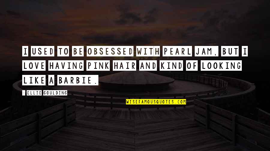 Barbie Love Quotes By Ellie Goulding: I used to be obsessed with Pearl Jam,