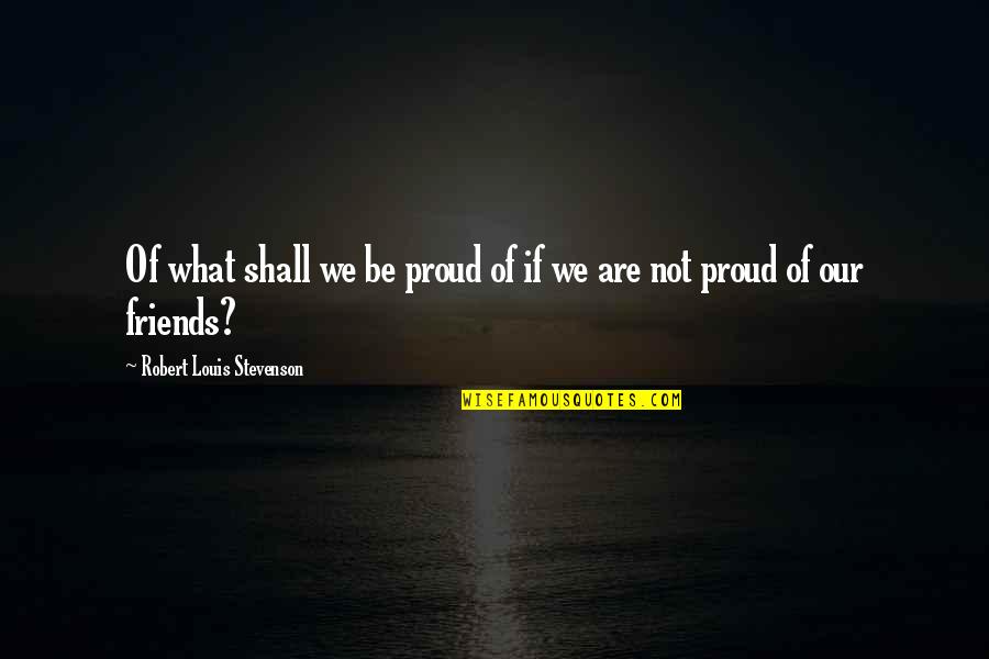 Barbie Princess And The Pauper Quotes By Robert Louis Stevenson: Of what shall we be proud of if