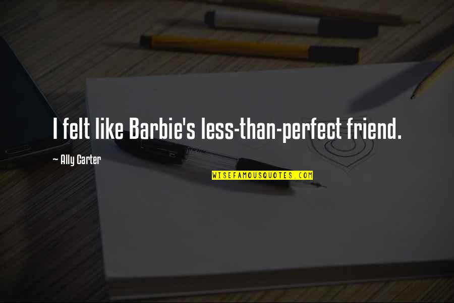 Barbie Quotes By Ally Carter: I felt like Barbie's less-than-perfect friend.