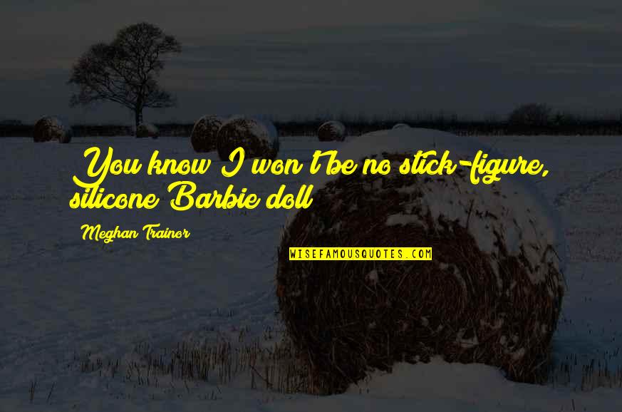 Barbie Quotes By Meghan Trainor: You know I won't be no stick-figure, silicone
