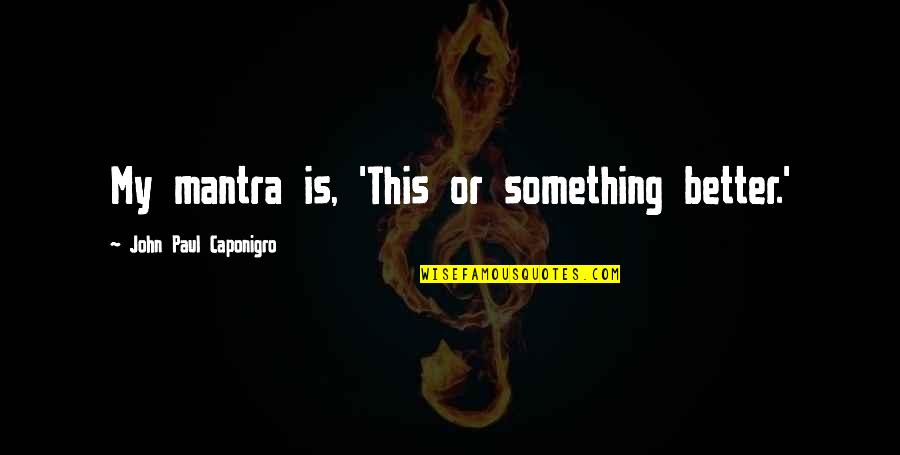 Barbiturico Quotes By John Paul Caponigro: My mantra is, 'This or something better.' Barbiturico Quotes By John Paul Caponigro: My mantra is, 'This or something better.'