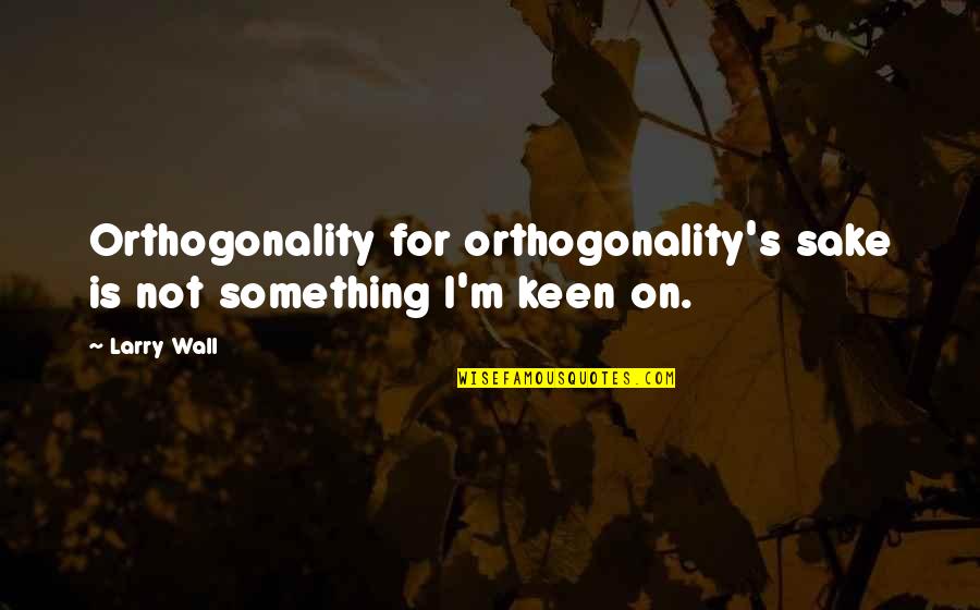 Barbone Nano Quotes By Larry Wall: Orthogonality for orthogonality's sake is not something I'm