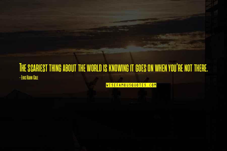 Barbora Lv Quotes By Eric Kahn Gale: The scariest thing about the world is knowing