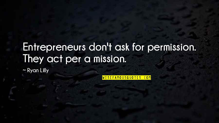 Barbora Lv Quotes By Ryan Lilly: Entrepreneurs don't ask for permission. They act per