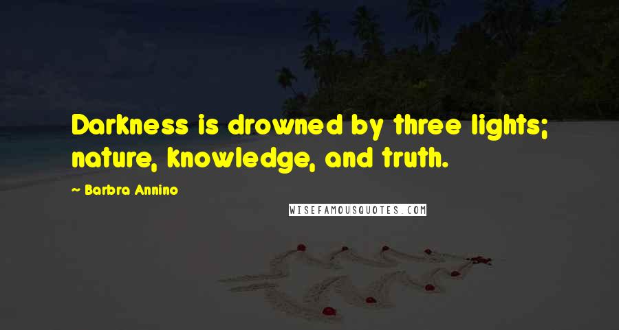 Barbra Annino quotes: Darkness is drowned by three lights; nature, knowledge, and truth.