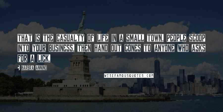Barbra Annino quotes: That is the casualty of life in a small town. People scoop into your business, then hand out cones to anyone who asks for a lick.
