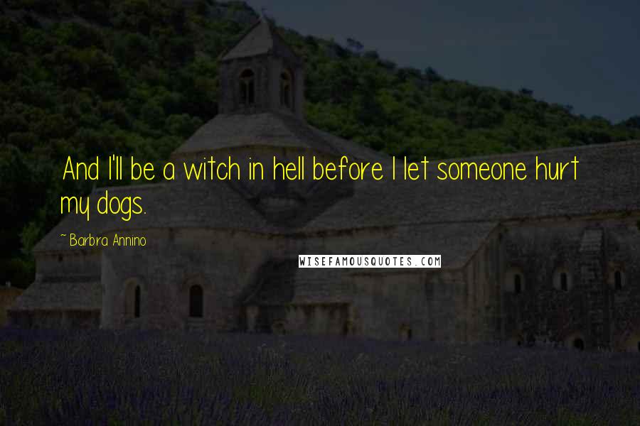 Barbra Annino quotes: And I'll be a witch in hell before I let someone hurt my dogs.