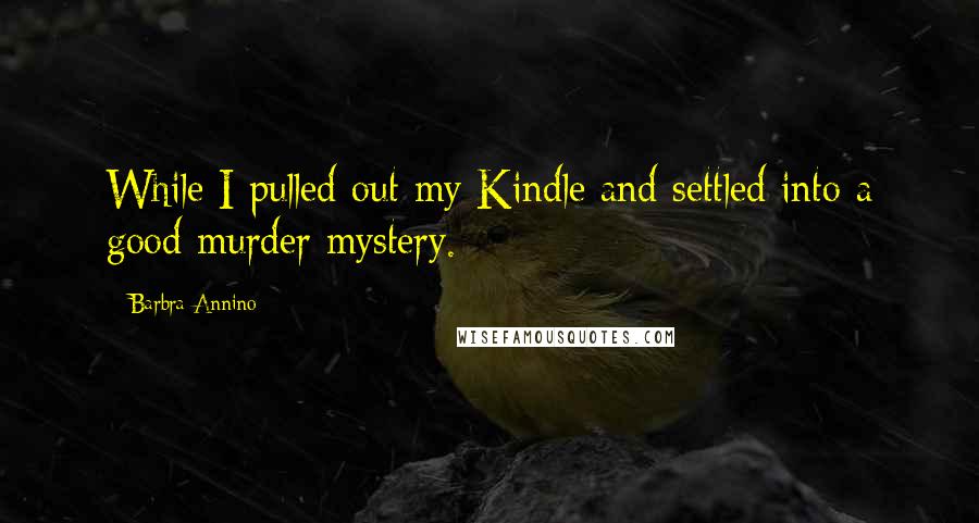 Barbra Annino quotes: While I pulled out my Kindle and settled into a good murder mystery.