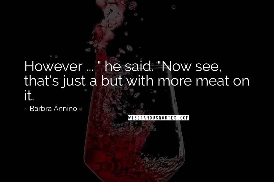 Barbra Annino quotes: However ... " he said. "Now see, that's just a but with more meat on it.