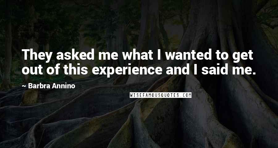 Barbra Annino quotes: They asked me what I wanted to get out of this experience and I said me.