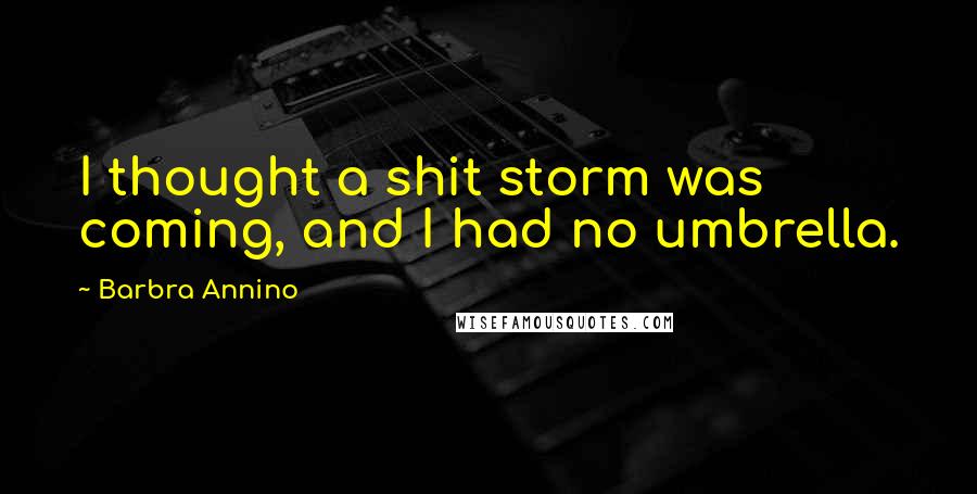 Barbra Annino quotes: I thought a shit storm was coming, and I had no umbrella.