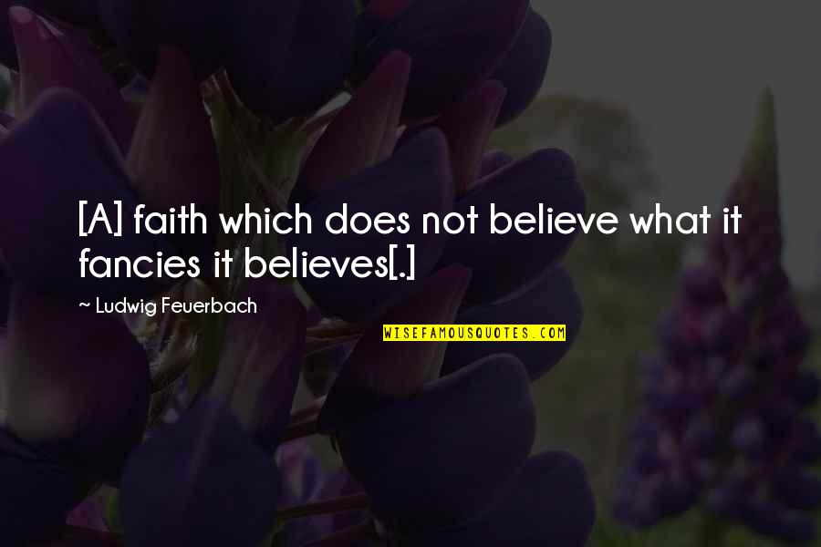 Barbra Jean Quotes By Ludwig Feuerbach: [A] faith which does not believe what it