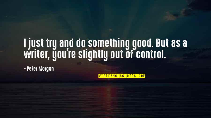 Barbra Jean Quotes By Peter Morgan: I just try and do something good. But