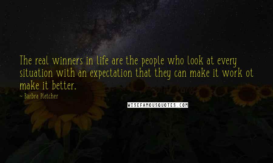 Barbra Pletcher quotes: The real winners in life are the people who look at every situation with an expectation that they can make it work ot make it better.