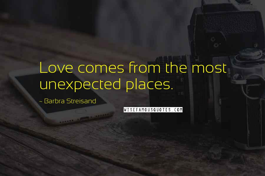 Barbra Streisand quotes: Love comes from the most unexpected places.