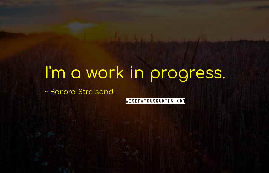 Barbra Streisand quotes: I'm a work in progress.