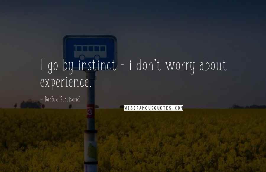 Barbra Streisand quotes: I go by instinct - i don't worry about experience.