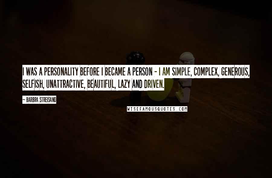 Barbra Streisand quotes: I was a personality before I became a person - I am simple, complex, generous, selfish, unattractive, beautiful, lazy and driven.