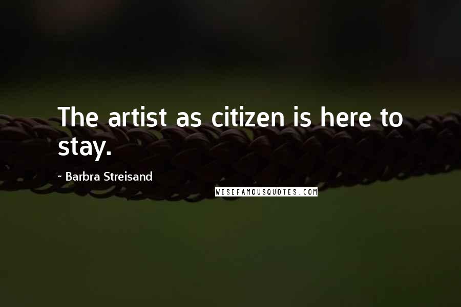 Barbra Streisand quotes: The artist as citizen is here to stay.