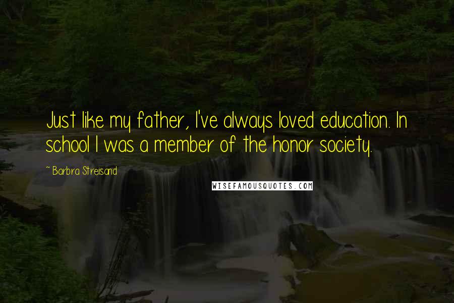 Barbra Streisand quotes: Just like my father, I've always loved education. In school I was a member of the honor society.