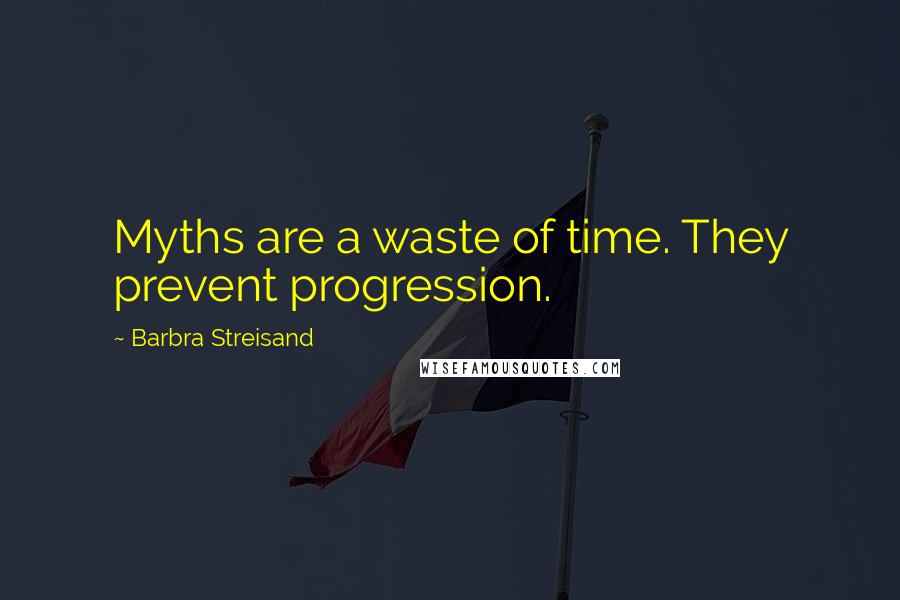 Barbra Streisand quotes: Myths are a waste of time. They prevent progression.