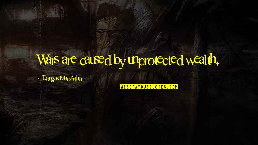 Barbrick Quotes By Douglas MacArthur: Wars are caused by unprotected wealth. Barbrick Quotes By Douglas MacArthur: Wars are caused by unprotected wealth.
