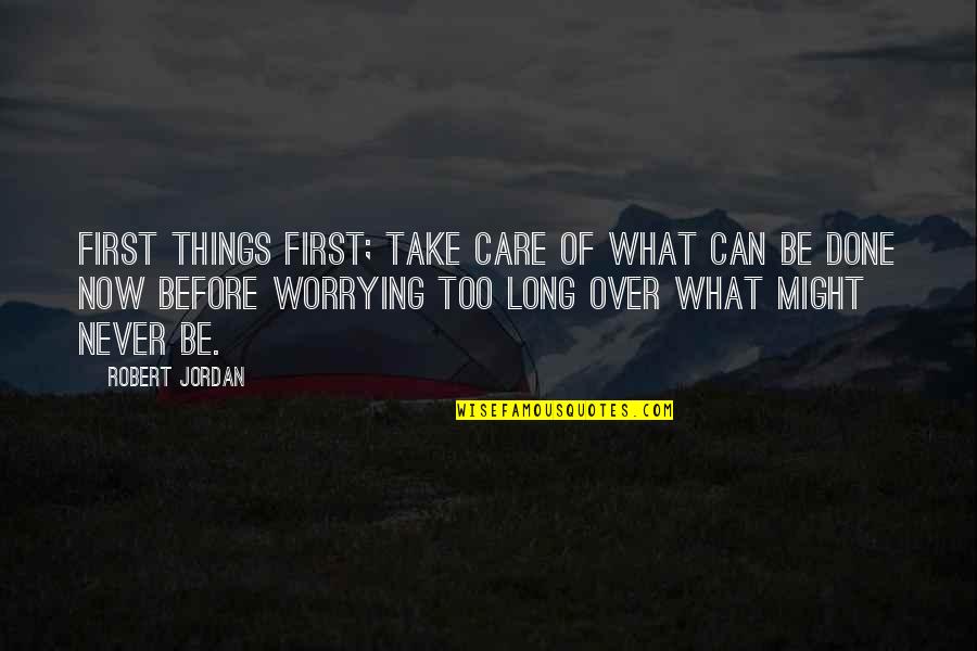 Barbro Nilsson Quotes By Robert Jordan: First things first; take care of what can Barbro Nilsson Quotes By Robert Jordan: First things first; take care of what can