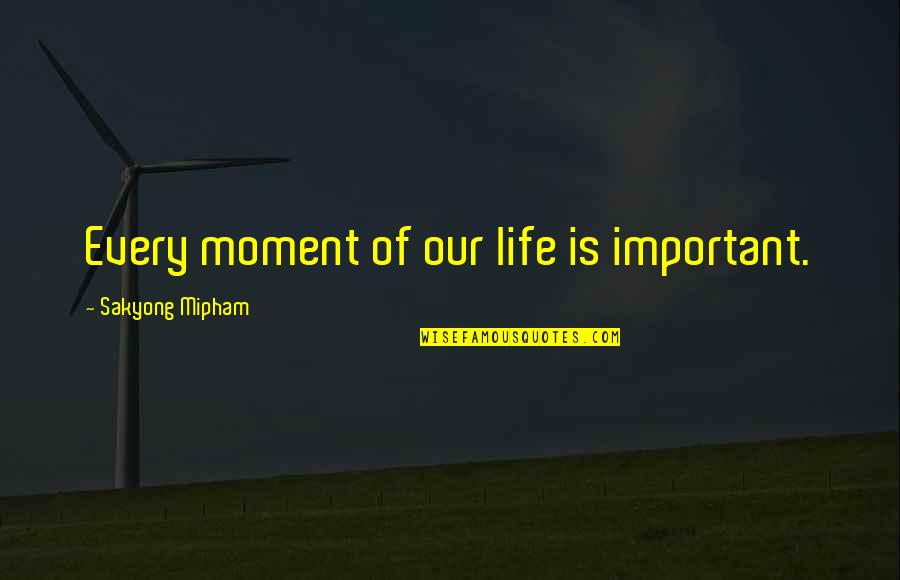 Barbrook Swimming Quotes By Sakyong Mipham: Every moment of our life is important. Barbrook Swimming Quotes By Sakyong Mipham: Every moment of our life is important.