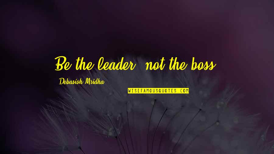 Barbu Quotes By Debasish Mridha: Be the leader, not the boss.