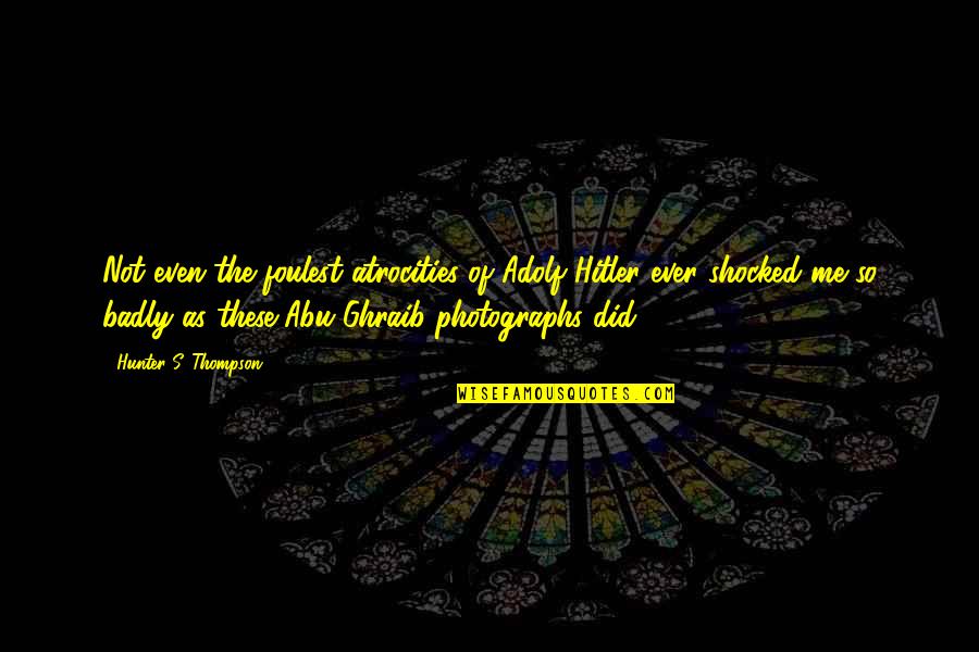 Barbulescu Catalina Quotes By Hunter S. Thompson: Not even the foulest atrocities of Adolf Hitler Barbulescu Catalina Quotes By Hunter S. Thompson: Not even the foulest atrocities of Adolf Hitler