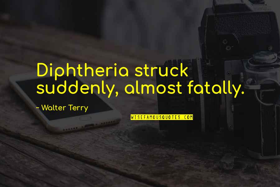 Barburrito Mississauga Quotes By Walter Terry: Diphtheria struck suddenly, almost fatally.