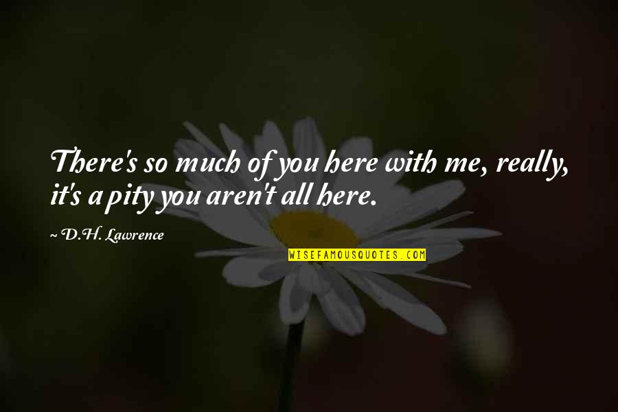 Barbwire And Roses Quotes By D.H. Lawrence: There's so much of you here with me,