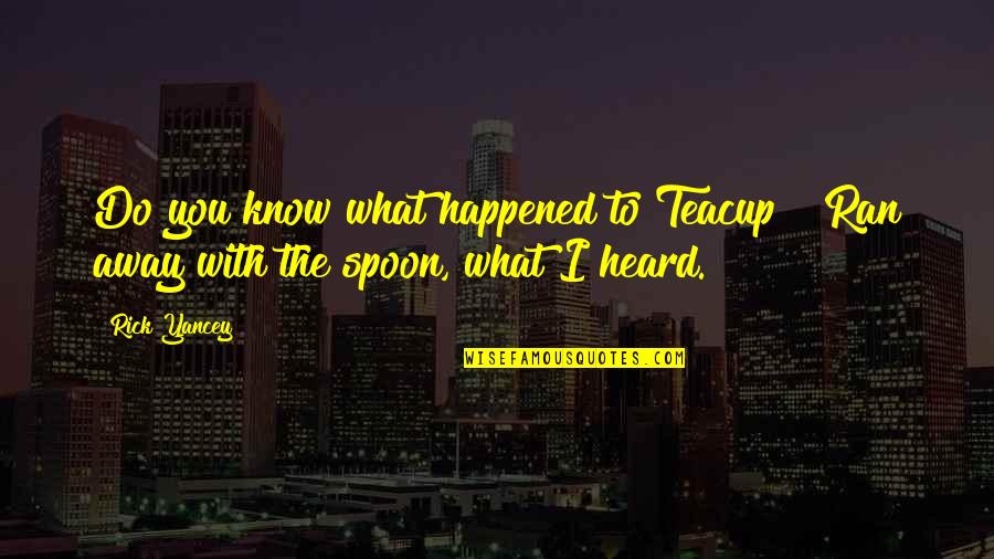 Barcella Restaurant Quotes By Rick Yancey: Do you know what happened to Teacup?""Ran away