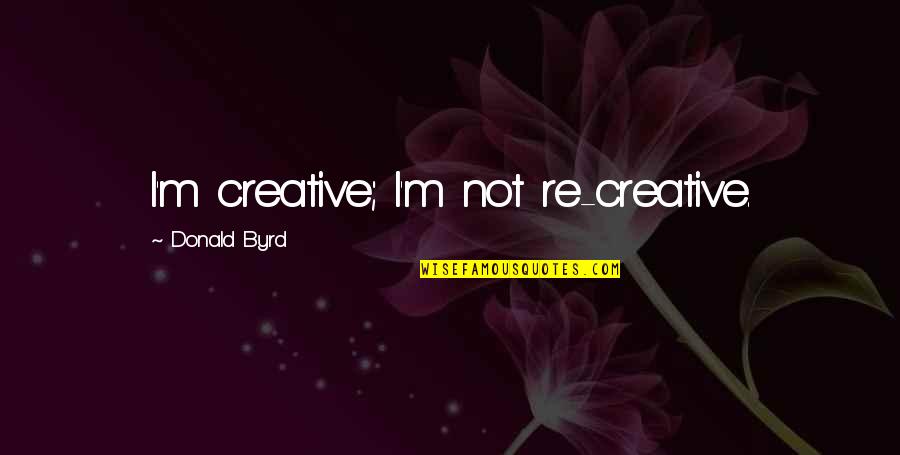 Barcella Youtube Quotes By Donald Byrd: I'm creative; I'm not re-creative. Barcella Youtube Quotes By Donald Byrd: I'm creative; I'm not re-creative.