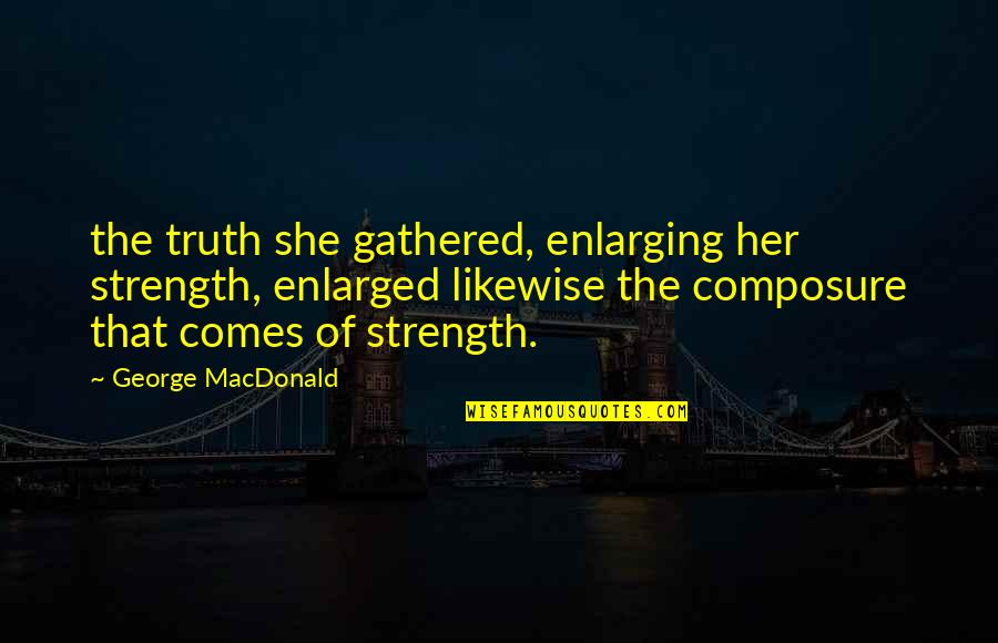 Barcelona Cheering Quotes By George MacDonald: the truth she gathered, enlarging her strength, enlarged
