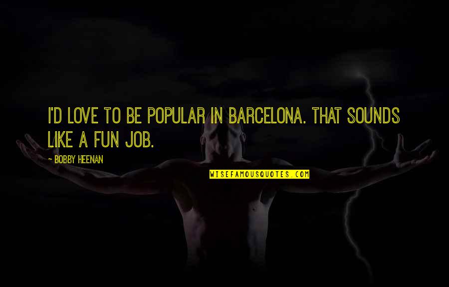 Barcelona's Quotes By Bobby Heenan: I'd love to be popular in Barcelona. That