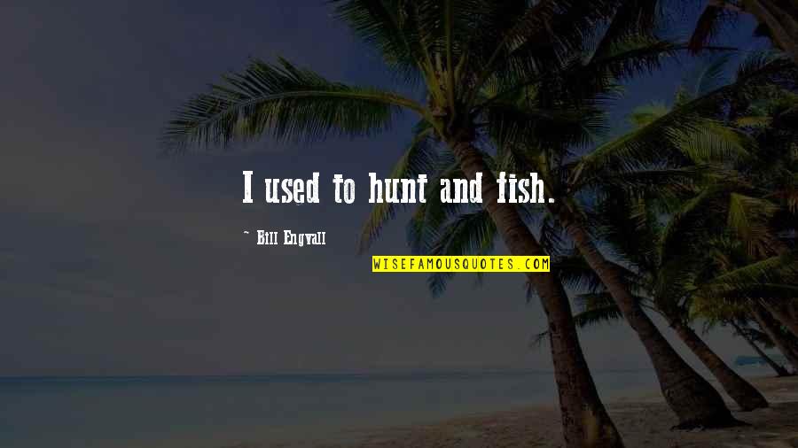 Barcenas Crest Quotes By Bill Engvall: I used to hunt and fish.
