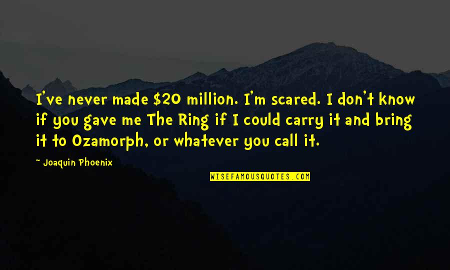Barcia 2 Quotes By Joaquin Phoenix: I've never made $20 million. I'm scared. I